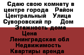 Сдаю свою комнату в центре города › Район ­ Центральный › Улица ­ Суворовский пр. › Дом ­ 26 › Этажность дома ­ 6 › Цена ­ 13 000 - Ленинградская обл. Недвижимость » Квартиры аренда   